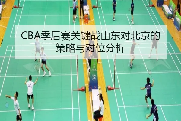CBA季后赛关键战山东对北京的策略与对位分析